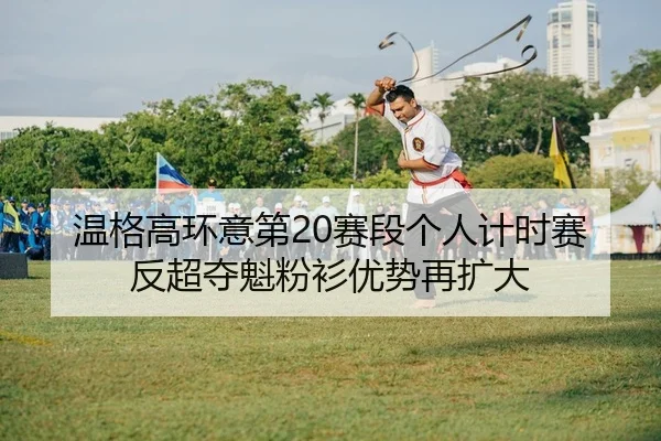 温格高环意第20赛段个人计时赛反超夺魁粉衫优势再扩大